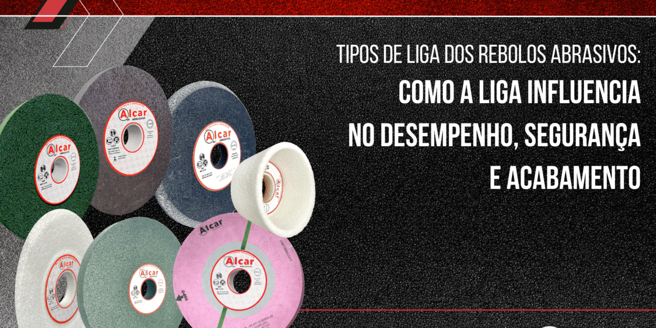 Tipos de Liga dos Rebolos Abrasivos: Como a Liga Influencia no Desempenho, Segurança e Acabamento