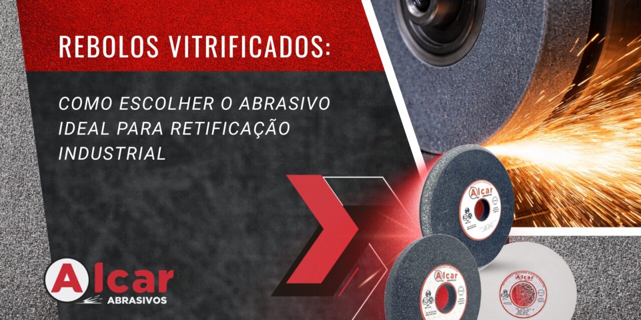 Rebolos Vitrificados: Como Escolher o Abrasivo Ideal para Retificação Industrial